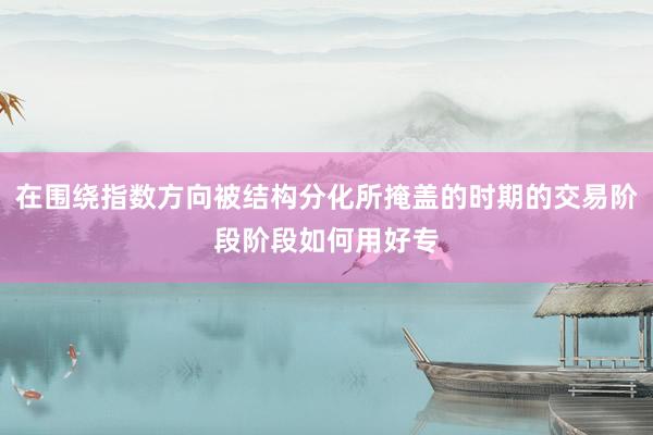 在围绕指数方向被结构分化所掩盖的时期的交易阶段阶段如何用好专