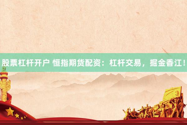 股票杠杆开户 恒指期货配资：杠杆交易，掘金香江！
