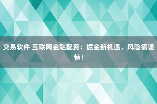 交易软件 互联网金融配资：掘金新机遇，风险需谨慎！