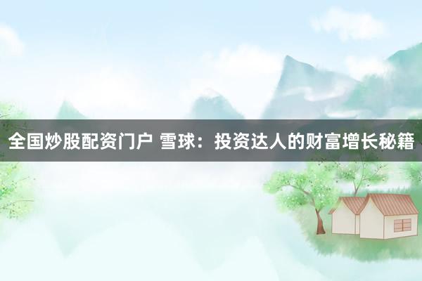 全国炒股配资门户 雪球：投资达人的财富增长秘籍